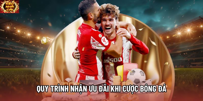 Quy trình nhận ưu đãi khi cược bóng đá